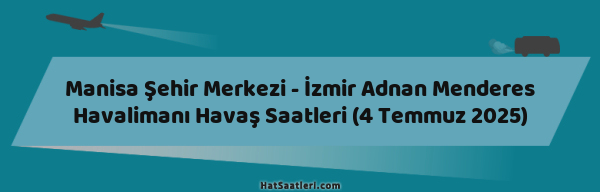 Manisa Şehir Merkezi - İzmir Adnan Menderes Havalimanı Havaş Saatleri (4 Temmuz 2025)